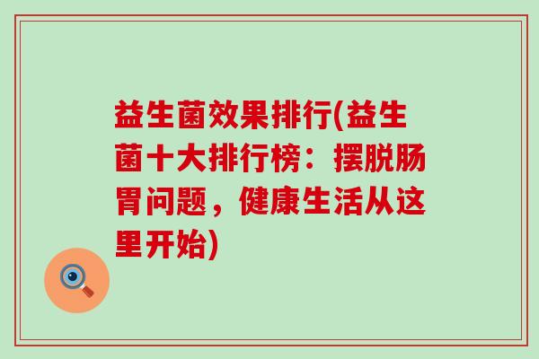 益生菌效果排行(益生菌十大排行榜：摆脱肠胃问题，健康生活从这里开始)