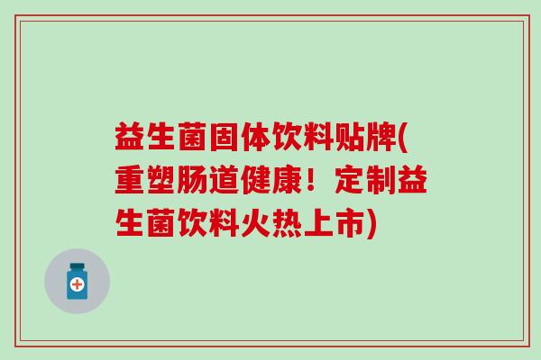 益生菌固体饮料贴牌(重塑肠道健康！定制益生菌饮料火热上市)