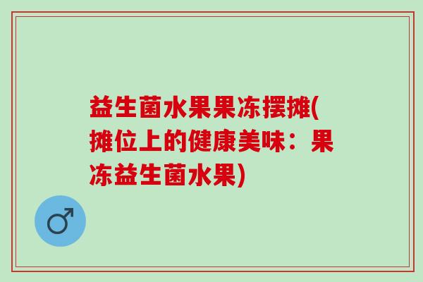 益生菌水果果冻摆摊(摊位上的健康美味：果冻益生菌水果)