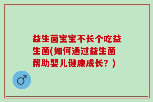 益生菌宝宝不长个吃益生菌(如何通过益生菌帮助婴儿健康成长？)