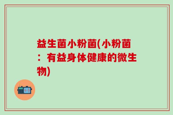 益生菌小粉菌(小粉菌：有益身体健康的微生物)