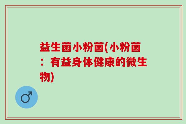益生菌小粉菌(小粉菌：有益身体健康的微生物)
