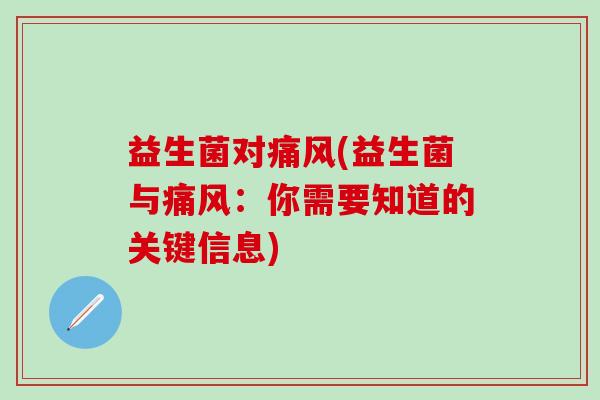 益生菌对痛风(益生菌与痛风：你需要知道的关键信息)