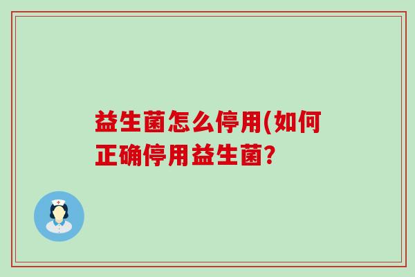 益生菌怎么停用(如何正确停用益生菌？