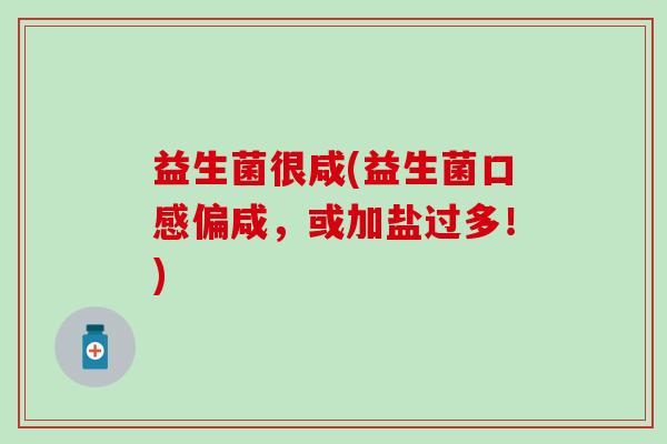 益生菌很咸(益生菌口感偏咸，或加盐过多！)