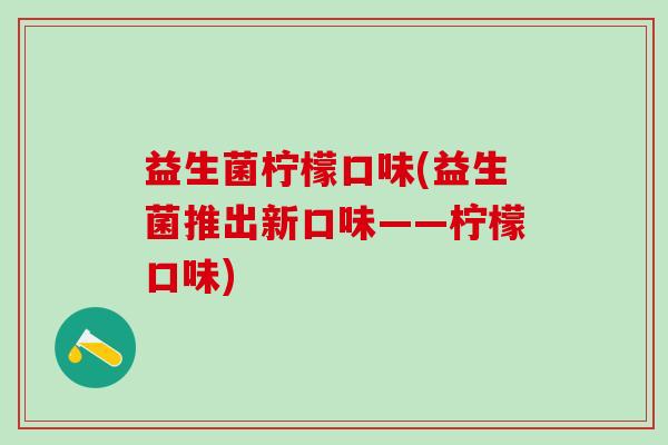 益生菌柠檬口味(益生菌推出新口味——柠檬口味)