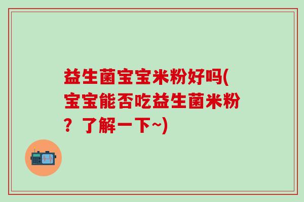 益生菌宝宝米粉好吗(宝宝能否吃益生菌米粉？了解一下~)