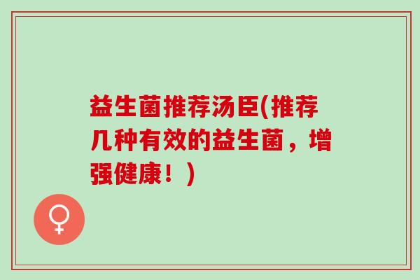 益生菌推荐汤臣(推荐几种有效的益生菌，增强健康！)