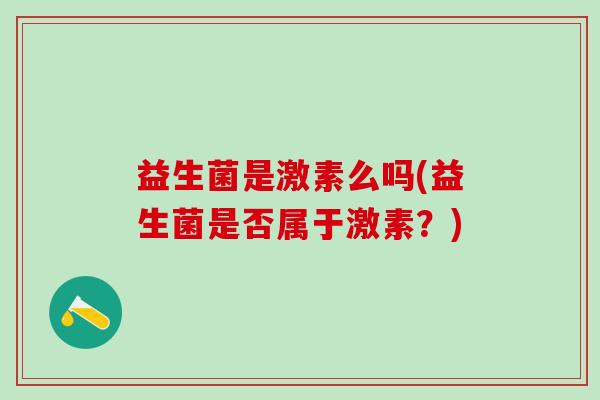益生菌是激素么吗(益生菌是否属于激素？)