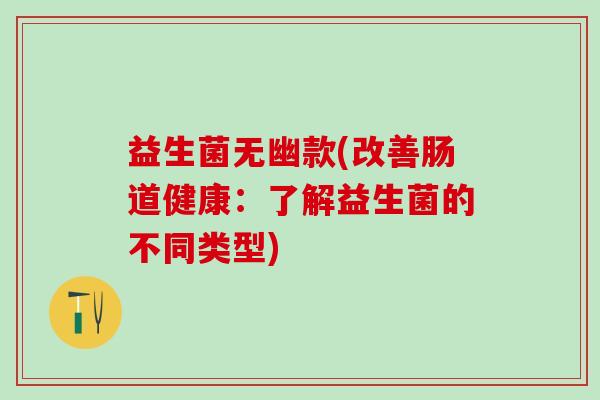 益生菌无幽款(改善肠道健康：了解益生菌的不同类型)