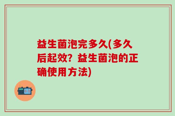 益生菌泡完多久(多久后起效？益生菌泡的正确使用方法)