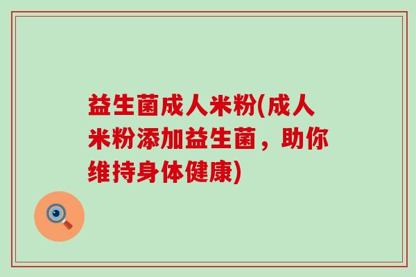 益生菌成人米粉(成人米粉添加益生菌，助你维持身体健康)