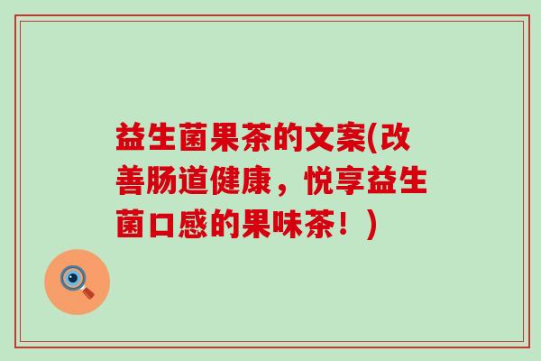 益生菌果茶的文案(改善肠道健康，悦享益生菌口感的果味茶！)