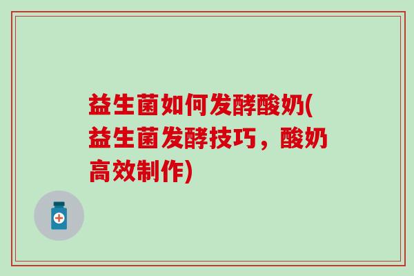益生菌如何发酵酸奶(益生菌发酵技巧，酸奶高效制作)