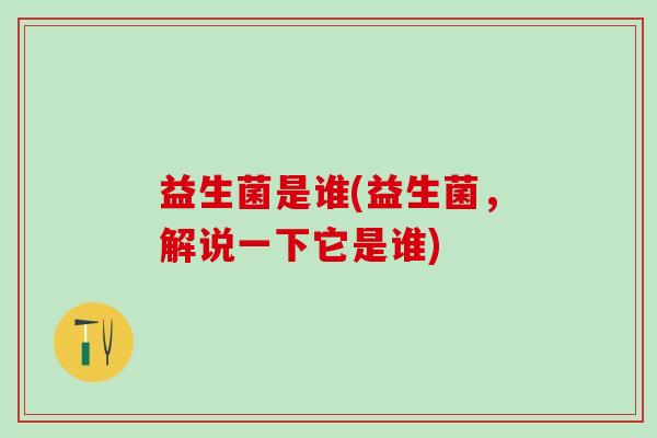 益生菌是谁(益生菌，解说一下它是谁)