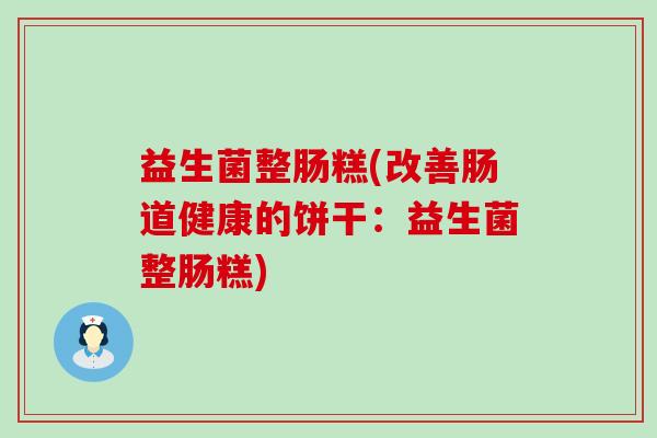 益生菌整肠糕(改善肠道健康的饼干：益生菌整肠糕)