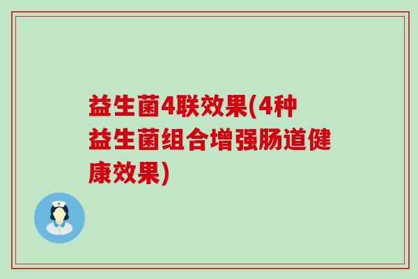 益生菌4联效果(4种益生菌组合增强肠道健康效果)