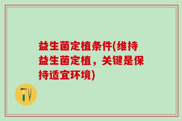 益生菌定植条件(维持益生菌定植，关键是保持适宜环境)