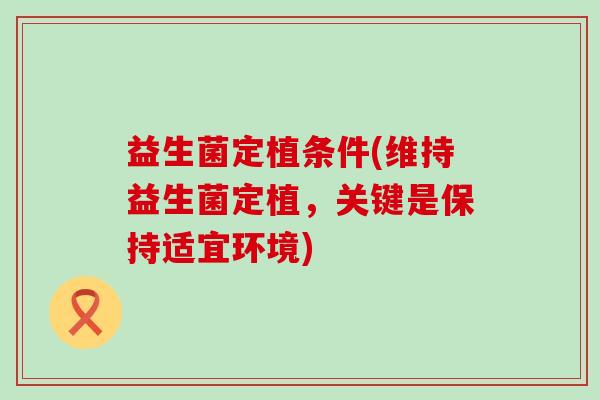 益生菌定植条件(维持益生菌定植，关键是保持适宜环境)