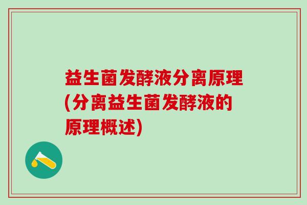 益生菌发酵液分离原理(分离益生菌发酵液的原理概述)