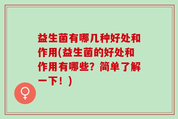 益生菌有哪几种好处和作用(益生菌的好处和作用有哪些？简单了解一下！)