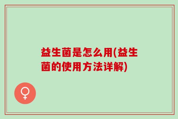 益生菌是怎么用(益生菌的使用方法详解)