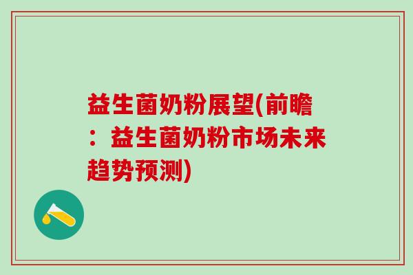 益生菌奶粉展望(前瞻：益生菌奶粉市场未来趋势预测)