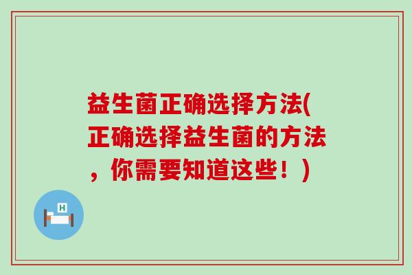 益生菌正确选择方法(正确选择益生菌的方法，你需要知道这些！)