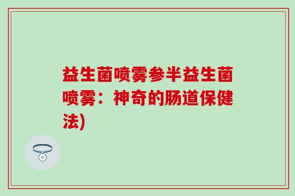 益生菌喷雾参半益生菌喷雾：神奇的肠道保健法)