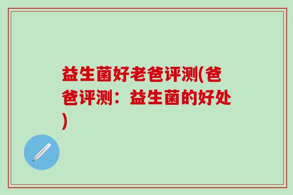 益生菌好老爸评测(爸爸评测：益生菌的好处)