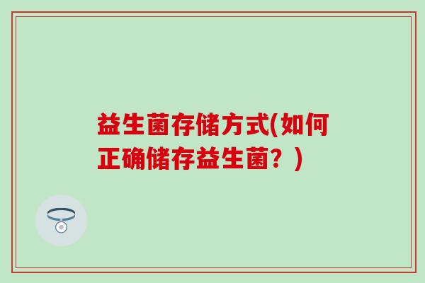 益生菌存储方式(如何正确储存益生菌？)
