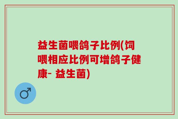 益生菌喂鸽子比例(饲喂相应比例可增鸽子健康- 益生菌)