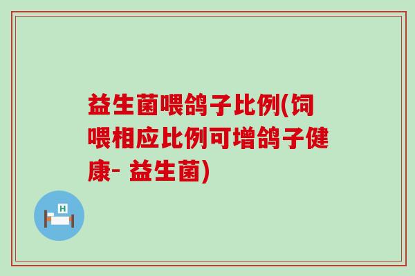益生菌喂鸽子比例(饲喂相应比例可增鸽子健康- 益生菌)