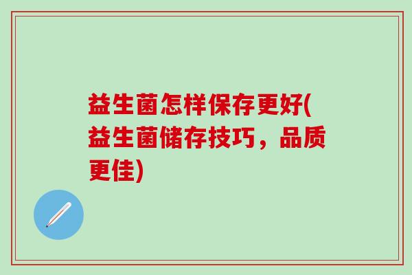 益生菌怎样保存更好(益生菌储存技巧，品质更佳)