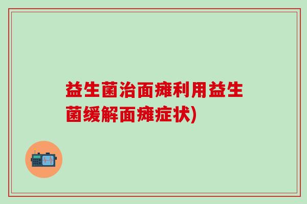 益生菌面瘫利用益生菌缓解面瘫症状)
