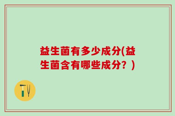 益生菌有多少成分(益生菌含有哪些成分？)