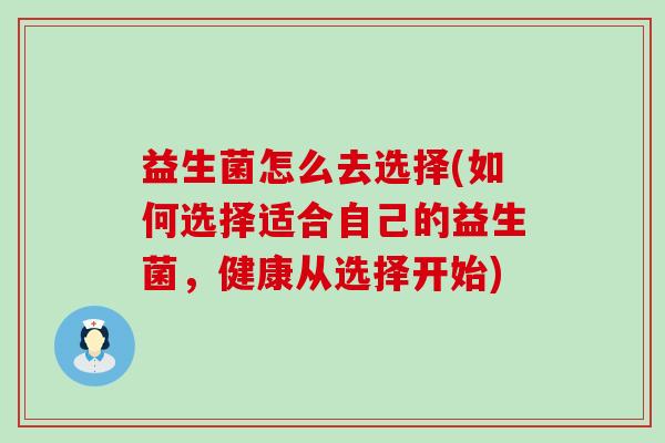 益生菌怎么去选择(如何选择适合自己的益生菌，健康从选择开始)