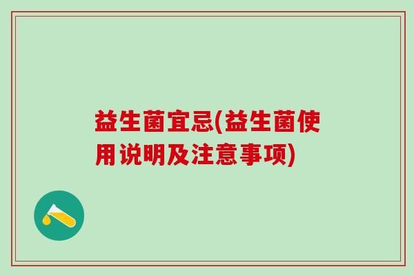 益生菌宜忌(益生菌使用说明及注意事项)