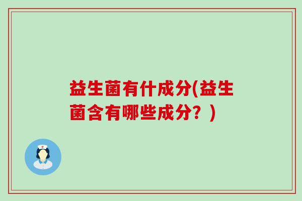 益生菌有什成分(益生菌含有哪些成分？)