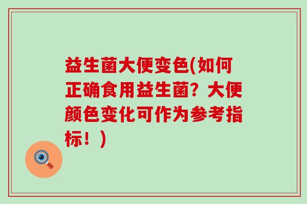 益生菌大便变色(如何正确食用益生菌？大便颜色变化可作为参考指标！)