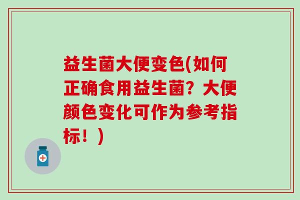 益生菌大便变色(如何正确食用益生菌？大便颜色变化可作为参考指标！)