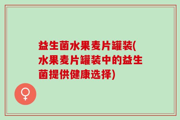 益生菌水果麦片罐装(水果麦片罐装中的益生菌提供健康选择)