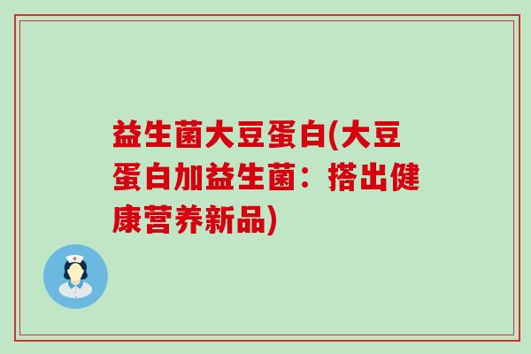 益生菌大豆蛋白(大豆蛋白加益生菌：搭出健康营养新品)