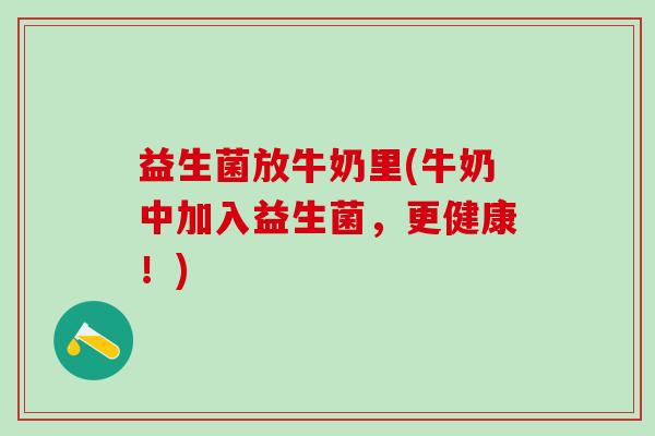 益生菌放牛奶里(牛奶中加入益生菌，更健康！)