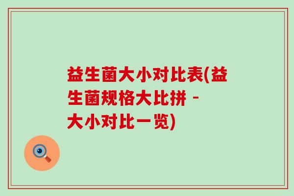 益生菌大小对比表(益生菌规格大比拼 - 大小对比一览)
