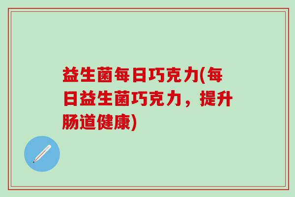 益生菌每日巧克力(每日益生菌巧克力，提升肠道健康)