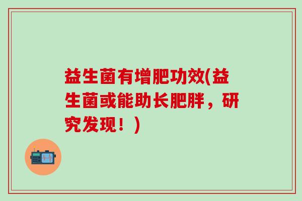 益生菌有增肥功效(益生菌或能助长，研究发现！)