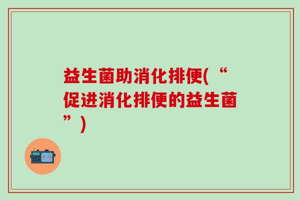 益生菌助消化排便(“促进消化排便的益生菌”)