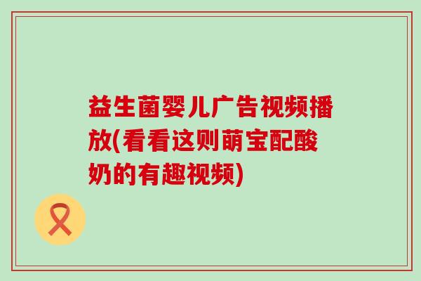 益生菌婴儿广告视频播放(看看这则萌宝配酸奶的有趣视频)