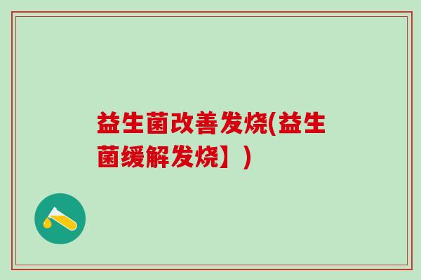 益生菌改善发烧(益生菌缓解发烧】)